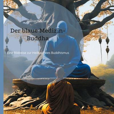 Der blaue Medizin-Buddha, Gebundene Ausgabe von Mathias Bellmann, BoD – Books on Demand, 978-3-7583-2363-8