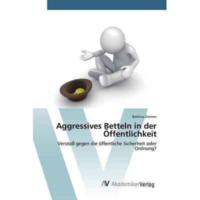 Aggressives Betteln in der Öffentlichkeit, Taschenbuch von Bettina Zimmer, AV Akademikerverlag, 978-3-639-84411-5