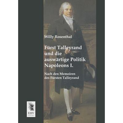 Fürst Talleyrand und die auswärtige Politik Napoleons I., Taschenbuch von Willy Rosenthal, EHV-History, 978-3-95564-319-5