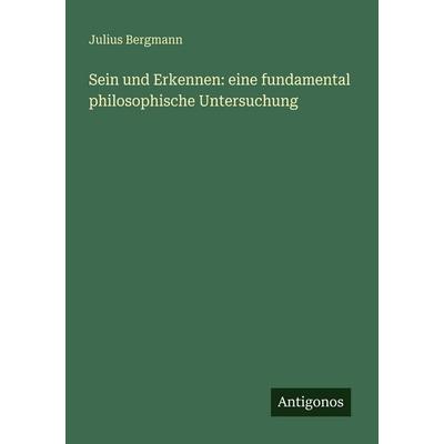 Sein und Erkennen: eine fundamental philosophische Untersuchung, Taschenbuch von Julius Bergmann, Antigonos Verlag, 978-3-386-93948-5