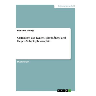 Grimassen des Realen. Slavoj ¿i¿ek und Hegels Subjektphilosophie, Taschenbuch von Benjamin Trilling, GRIN, 978-3-668-82731-8