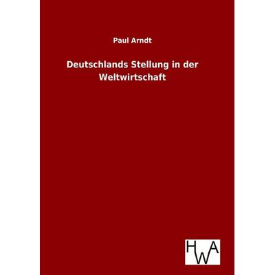 Deutschlands Stellung in der Weltwirtschaft, Gebundene Ausgabe von Paul Arndt, Salzwasser, 978-3-86383-291-9