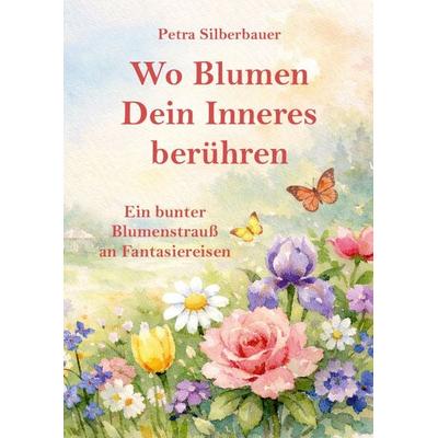 Wo Blumen Dein Inneres berühren, Taschenbuch von Petra Silberbauer, Angelina Schulze Verlag, 978-3-96738-322-5