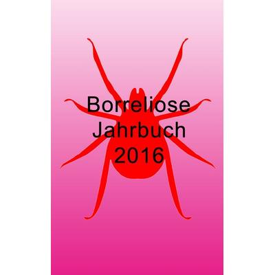 Borreliose Jahrbuch 2016, Taschenbuch von Ute Fischer,Bernhard Siegmund, BoD – Books on Demand, 978-3-7386-3747-2