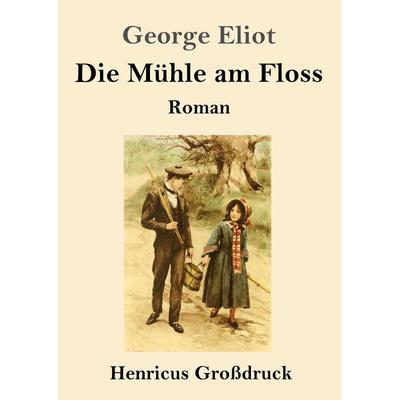 Die Mühle am Floss (Großdruck), Taschenbuch von George Eliot, Henricus - Edition Deutsche Klassik GmbH, Berlin, 978-3-8478-3805-0