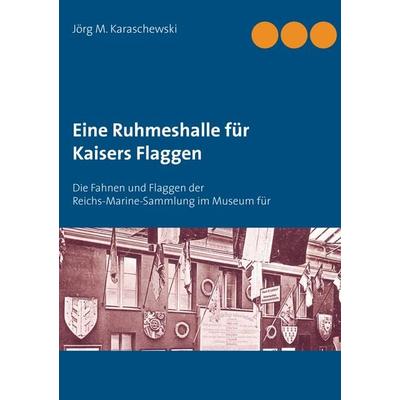Eine Ruhmeshalle für Kaisers Flaggen, Taschenbuch von Jörg M. Karaschewski, BoD – Books on Demand, 978-3-7322-3688-6