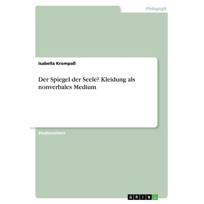 Der Spiegel der Seele? Kleidung als nonverbales Medium, Taschenbuch von Isabella Krompass, GRIN, 978-3-668-50660-2