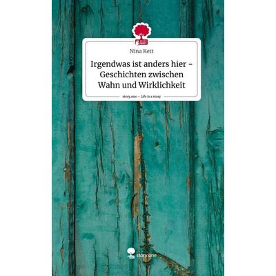 Irgendwas ist anders hier - Geschichten zwischen Wahn und Wirklichkeit. Life is a Story - story.one, Gebundene Ausgabe von Nina Kett, Story.one