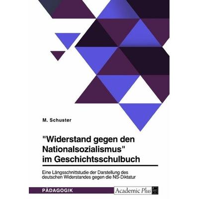 'Widerstand gegen den Nationalsozialismus' im Geschichtsschulbuch, Taschenbuch von M. Schuster, GRIN, 978-3-346-90329-7