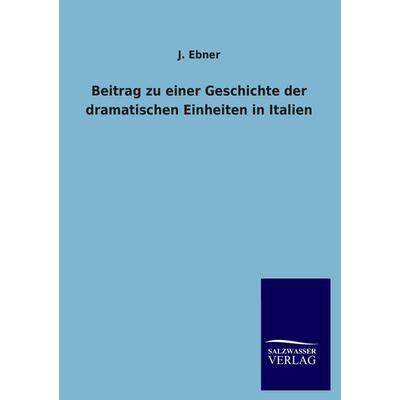 Beitrag zu einer Geschichte der dramatischen Einheiten in Italien, Taschenbuch von J. Ebner, Salzwasser, 978-3-8460-3114-8