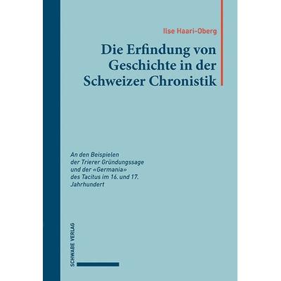 Die Erfindung von Geschichte in der Schweizer Chronistik, Taschenbuch von Ilse Haari-Oberg, Schwabe Verlagsgruppe AG Schwabe Verlag, 978-3-7965-3920-6