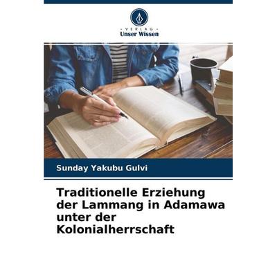 Traditionelle Erziehung der Lammang in Adamawa unter der Kolonialherrschaft, Taschenbuch von Sunday Yakubu Gulvi, Verlag Unser Wissen,