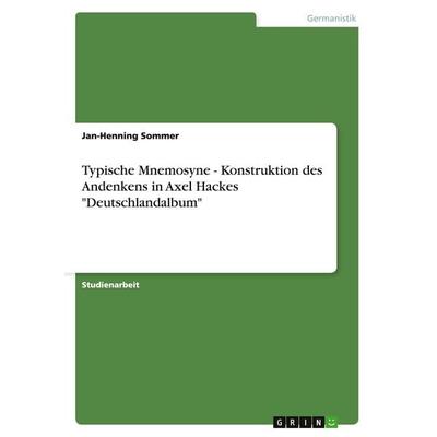 Typische Mnemosyne - Konstruktion des Andenkens in Axel Hackes 'Deutschlandalbum'; Taschenbuch von Jan-Henning Sommer, GRIN, 978-3-638-76976-1