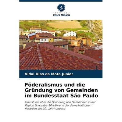 Föderalismus und die Gründung von Gemeinden im Bundesstaat São Paulo, Taschenbuch von Vidal Dias da Mota Junior, Verlag Unser Wissen,