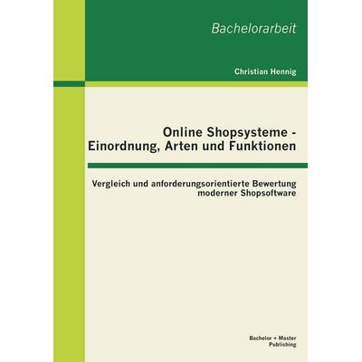 Online Shopsysteme - Einordnung, Arten und Funktionen: Vergleich und anforderungsorientierte Bewertung moderner Shopsoftware, Taschenbuch von