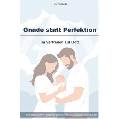 Gnade statt Perfektion – Im Vertrauen auf Gott, Taschenbuch von Peter Schulz, Epubli, 978-3-8197-7309-9