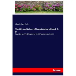 The Life and Labors of Francis Asbury Mood, D. D., Belletristik von Claude Carr Cody
