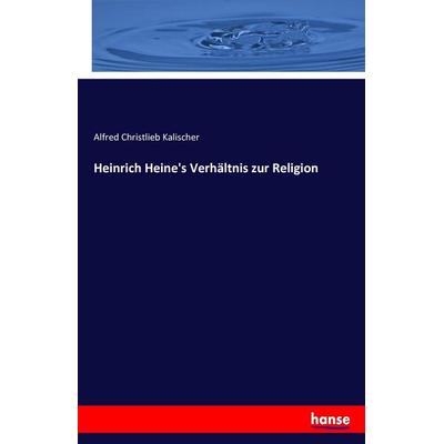 Heinrich Heine's Verhältnis zur Religion, Taschenbuch von Alfred Christlieb Kalischer, Hansebooks, 978-3-7428-6449-9