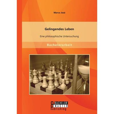 Gelingendes Leben: Eine philosophische Untersuchung, Taschenbuch von Marco José, Bachelor + Master Publishing, 978-3-95684-266-5