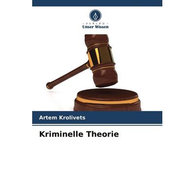 Kriminelle Theorie, Taschenbuch von Artem Krolivets, Verlag Unser Wissen, 978-620-6-18073-9