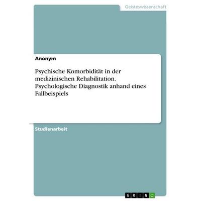 Psychische Komorbidität in der medizinischen Rehabilitation. Psychologische Diagnostik anhand eines Fallbeispiels, Taschenbuch von Anonymous, GRIN,
