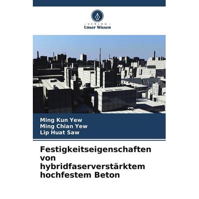 Festigkeitseigenschaften von hybridfaserverstärktem hochfestem Beton, Taschenbuch von Ming Kun Yew,Ming Chian Yew,Lip Huat Saw, Verlag Unser Wissen,