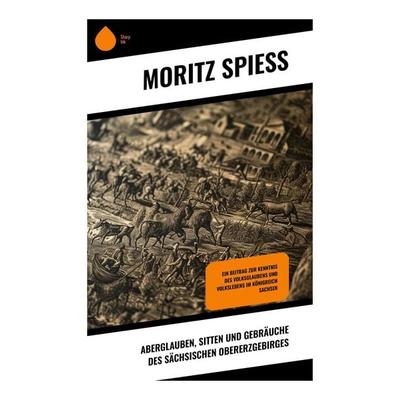 Aberglauben, Sitten und Gebräuche des sächsischen Obererzgebirges, Taschenbuch von Moritz Spiess, Sharp Ink, 978-80-283-5271-4