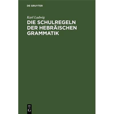 Die Schulregeln der hebräischen Grammatik, Gebundene Ausgabe von Karl Ludwig, De Gruyter, 978-3-11-118180-6