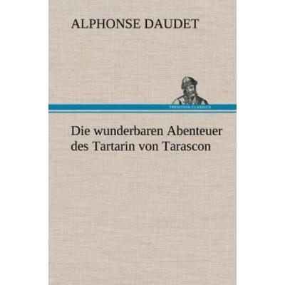 Die wunderbaren Abenteuer des Tartarin von Tarascon, Gebundene Ausgabe von Alphonse Daudet, Tredition, 978-3-8472-4602-2