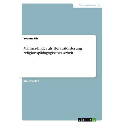 Männer-Bilder als Herausforderung religionspädagogischer Arbeit, Taschenbuch von Yvonne Dix, GRIN, 978-3-640-40010-2
