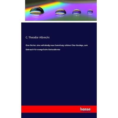 Chor-Perlen: eine vollständig neue Sammlung schöner Chor-Gesänge, zum Gebrauch für evangelische Gottesdienste, Taschenbuch von C. Theodor Albrecht,