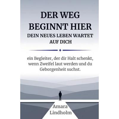 Der Weg beginnt hier - Dein neues Leben wartet auf Dich. Ein Begleiter, der Dir Halt schenkt, wenn Zweifel laut werden und Du Geborgenheit suchst.,