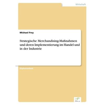 Strategische Merchandising-Maßnahmen und deren Implementierung im Handel und in der Industrie, Taschenbuch von Michael Frey, GRIN, 978-3-8386-0280-6