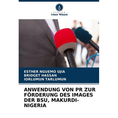 Anwendung von Pr Zur Förderung des Images der Bsu, Makurdi-Nigeria, Taschenbuch von Esther Nguemo Ujia,Bridget Hassan,Iorlumun Tarlumun, Verlag Unser