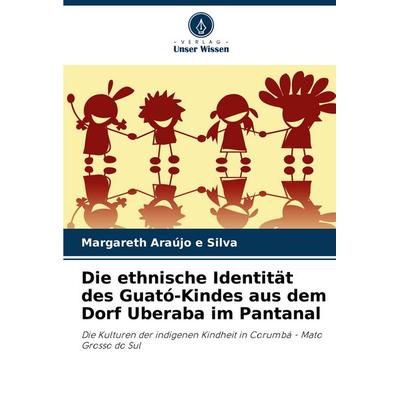Die ethnische Identität des Guató-Kindes aus dem Dorf Uberaba im Pantanal, Taschenbuch von Margareth Araújo e. Silva, Verlag Unser Wissen,