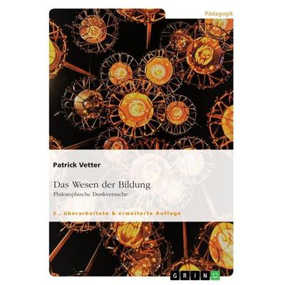 Das Wesen der Bildung. Philosophische Denkversuche, Taschenbuch von Patrick Vetter, GRIN, 978-3-668-54122-1