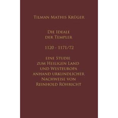 Die Ideale der Templer - Ein Handbuch - 1120 bis 1171/72 mit Röhrichts Regesten, Taschenbuch von Tilman Krüger,Reinhold Röhricht, Epubli,