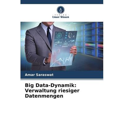 Big Data-Dynamik: Verwaltung riesiger Datenmengen, Taschenbuch von Amar Saraswat, Verlag Unser Wissen, 978-620-7-61814-9
