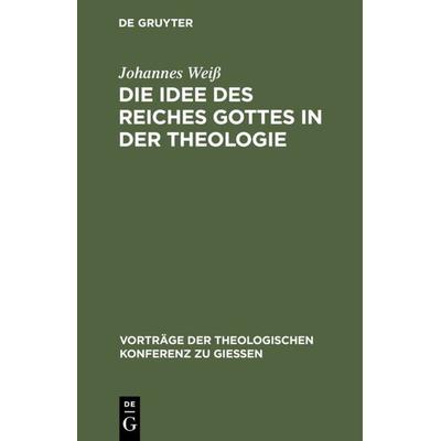 Die Idee des Reiches Gottes in der Theologie, Gebundene Ausgabe von Johannes Weiss, De Gruyter, 978-3-11-120198-6