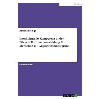Interkulturelle Kompetenz in der Pflegehelfer*innen-Ausbildung für Menschen mit Migrationshintergrund, Taschenbuch von Adriana Eremija, GRIN,