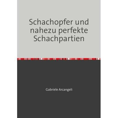 Schachopfer und nahezu perfekte Schachpartien, Taschenbuch von Gabriele Arcangeli, Epubli, 978-3-7485-1876-1
