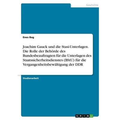 Joachim Gauck und die Stasi-Unterlagen. Die Rolle der Behörde des Bundesbeauftragten für die Unterlagen des Staatssicherheitsdienstes (BStU) für die