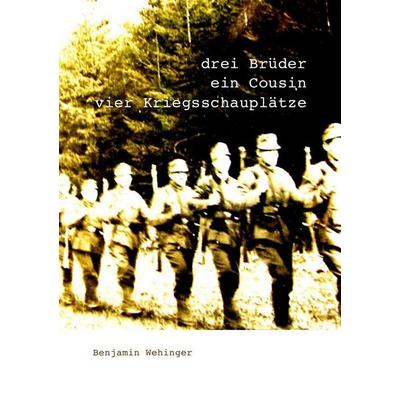 Drei Brüder, ein Cousin, vier Kriegsschauplätze, Taschenbuch von Benjamin Wehinger, Epubli, 978-3-7418-3927-6