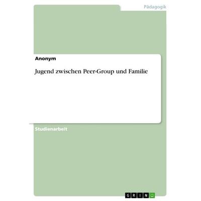 Jugend zwischen Peer-Group und Familie, Taschenbuch von Anonym, GRIN, 978-3-668-36799-9