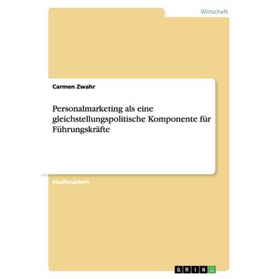 Personalmarketing als eine gleichstellungspolitische Komponente für Führungskräfte, Taschenbuch von Carmen Zwahr, GRIN, 978-3-638-63697-1