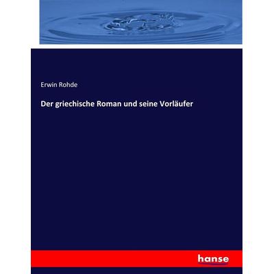 Der griechische Roman und seine Vorläufer, Taschenbuch von Erwin Rohde, Hansebooks, 978-3-7446-0837-4