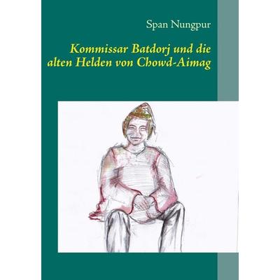 Kommissar Batdorj und die alten Helden von Chowd-Aimag, Taschenbuch von Span Nungpur, BoD – Books on Demand, 978-3-7322-3512-4