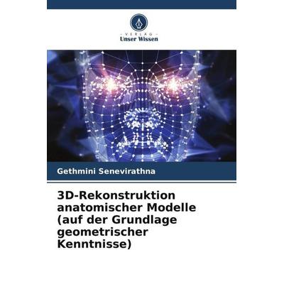 3D-Rekonstruktion anatomischer Modelle (auf der Grundlage geometrischer Kenntnisse), Taschenbuch von Gethmini Senevirathna, Verlag Unser Wissen,