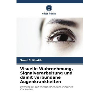 Visuelle Wahrnehmung, Signalverarbeitung und damit verbundene Augenkrankheiten, Taschenbuch von Sami El Khatib,Maha El Khatib, Verlag Unser Wissen,