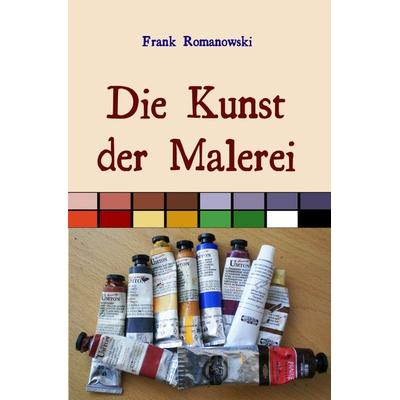 Die Kunst der Malerei, Taschenbuch von Frank Romanowski, Epubli, 978-3-7467-1234-5